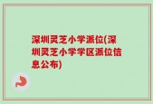 深圳灵芝小学派位(深圳灵芝小学学区派位信息公布)