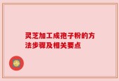 灵芝加工成孢子粉的方法步骤及相关要点