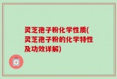 灵芝孢子粉化学性质(灵芝孢子粉的化学特性及功效详解)