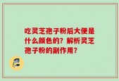 吃灵芝孢子粉后大便是什么颜色的？解析灵芝孢子粉的副作用？
