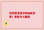 为何灵芝孢子粉如此昂贵？背后令人瞩目