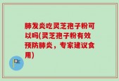 肺发炎吃灵芝孢子粉可以吗(灵芝孢子粉有效预防肺炎，专家建议食用)