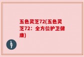 五色灵芝72(五色灵芝72：全方位护卫健康)