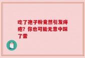 吃了孢子粉竟然引发痔疮？你也可能无意中踩了雷