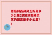 恩施到西藏灵芝距离多少公里(恩施到西藏灵芝的距离是多少公里？)