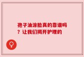 孢子油涂脸真的靠谱吗？让我们揭开护理的