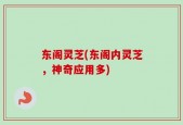 东阁灵芝(东阁内灵芝，神奇应用多)