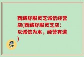 西藏舒服灵芝诚信经营店(西藏舒服灵芝店：以诚信为本，经营有道)