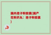 国内孢子粉胶囊(国产花粉药丸：孢子粉胶囊)