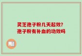 灵芝孢子粉几天起效？孢子粉有补血的功效吗