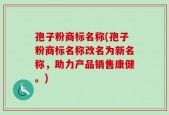 孢子粉商标名称(孢子粉商标名称改名为新名称，助力产品销售康健。)