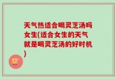 天气热适合喝灵芝汤吗女生(适合女生的天气就是喝灵芝汤的好时机)