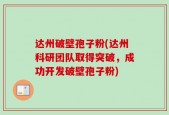 达州破壁孢子粉(达州科研团队取得突破，成功开发破壁孢子粉)