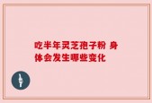 吃半年灵芝孢子粉 身体会发生哪些变化
