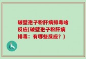 破壁孢子粉肝病排毒啥反应(破壁孢子粉肝病排毒：有哪些反应？)