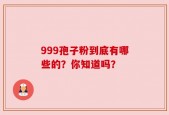 999孢子粉到底有哪些的？你知道吗？