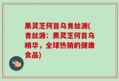 黑灵芝何首乌青丝源(青丝源：黑灵芝何首乌精华，全球热销的健康食品)