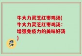 牛大力灵芝红枣鸡汤(牛大力灵芝红枣鸡汤：增强免疫力的美味好汤)