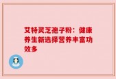 艾特灵芝孢子粉：健康养生新选择营养丰富功效多