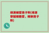绿源破壁孢子粉(绿源穿越细胞壁，精制孢子粉)