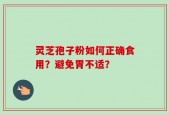 灵芝孢子粉如何正确食用？避免胃不适？