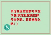 灵芝社区微信群号大全下载(灵芝社区微信群号全列表，赶紧来加入吧！)