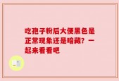 吃孢子粉后大便黑色是正常现象还是暗藏？一起来看看吧
