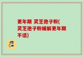 更年期 灵芝孢子粉(灵芝孢子粉缓解更年期不适)