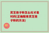 灵芝孢子粉怎么吃才是对的(正确服用灵芝孢子粉的方法)