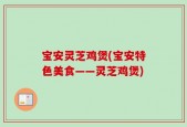 宝安灵芝鸡煲(宝安特色美食——灵芝鸡煲)