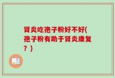 肾炎吃孢子粉好不好(孢子粉有助于肾炎康复？)