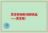 灵芝苑祛斑(祛斑良品——灵芝苑)