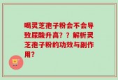 喝灵芝孢子粉会不会导致尿酸升高？？解析灵芝孢子粉的功效与副作用？