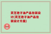 灵芝孢子油产品包装设计(灵芝孢子油产品包装设计方案)