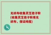 无纺布收集灵芝孢子粉(收集灵芝孢子粉用无纺布，保证纯度)