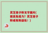 灵芝孢子粉文字图片(提高免疫力？灵芝孢子粉或有助益处！)