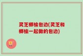 灵芝榔榆包边(灵芝和榔榆一起做的包边)