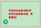 学生可以吃孢子粉(学生可以食用孢子粉：专家建议)