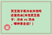 灵芝孢子用冷水冲泡吗还是热水(冲泡灵芝孢子：冷水 vs 热水，哪种更合适？)