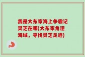 我是大东家海上争霸记灵芝在哪(大东家角逐海域，寻找灵芝足迹)