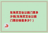 东海灵芝谷公园门票多少钱(东海灵芝谷公园门票价格是多少？)