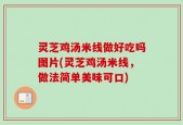 灵芝鸡汤米线做好吃吗图片(灵芝鸡汤米线，做法简单美味可口)
