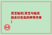 灵芝贴花(灵芝与贴花结合衍生出的神奇作用)