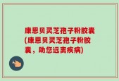 康恩贝灵芝孢子粉胶囊(康恩贝灵芝孢子粉胶囊，助您远离疾病)