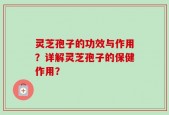 灵芝孢子的功效与作用？详解灵芝孢子的保健作用？
