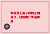 掌握灵芝孢子粉的正确用法，轻松提升生活质量