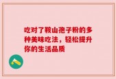 吃对了鞍山孢子粉的多种美味吃法，轻松提升你的生活品质