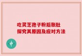 吃灵芝孢子粉后胀肚 探究其原因及应对方法