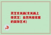 灵芝玄关画(玄关画上得灵芝：自然风格家居的装饰艺术)
