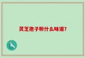 灵芝孢子粉什么味道？
